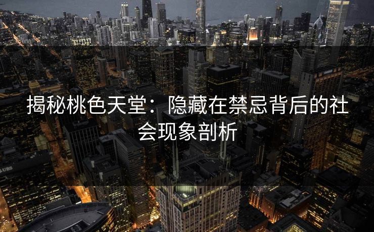 揭秘桃色天堂：隐藏在禁忌背后的社会现象剖析