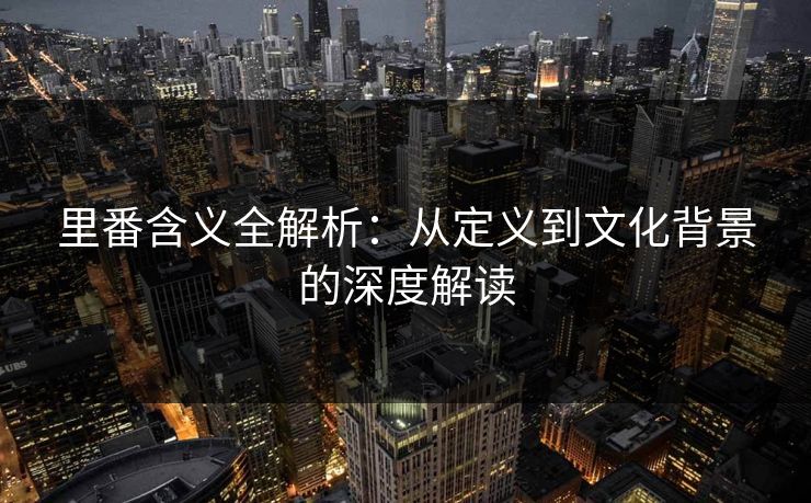里番含义全解析：从定义到文化背景的深度解读
