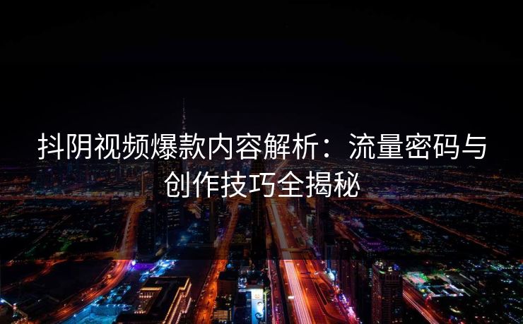抖阴视频爆款内容解析：流量密码与创作技巧全揭秘