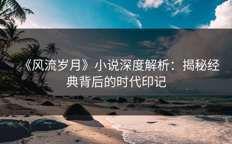《风流岁月》小说深度解析：揭秘经典背后的时代印记