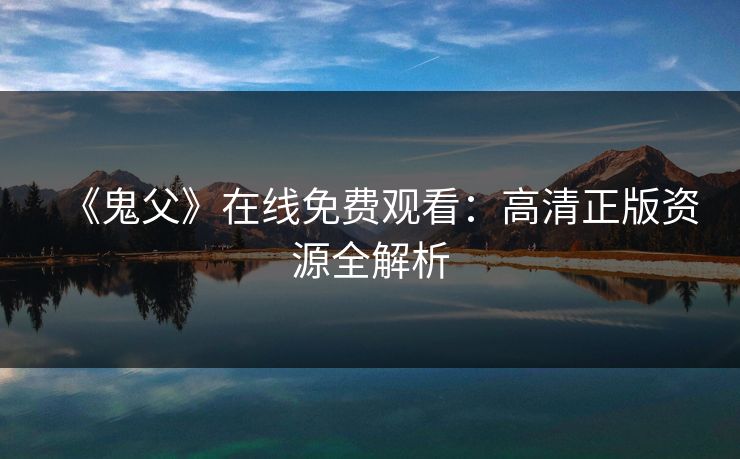 《鬼父》在线免费观看：高清正版资源全解析