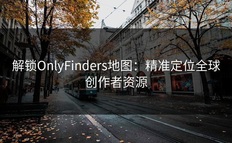 解锁OnlyFinders地图：精准定位全球创作者资源