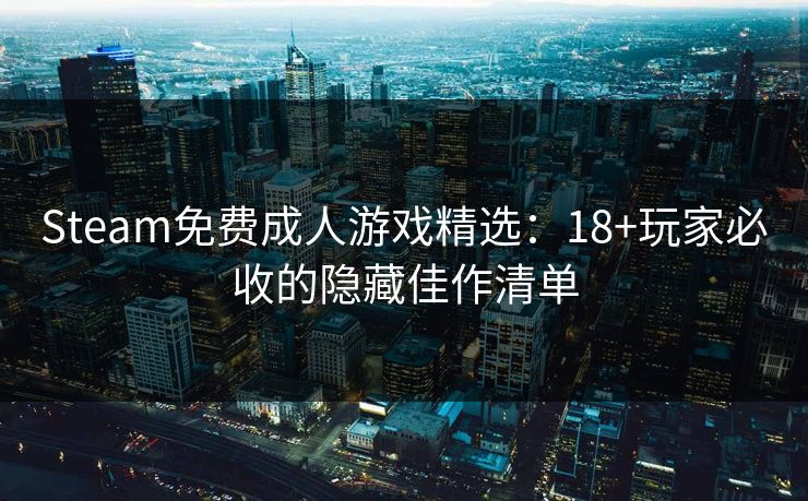 Steam免费成人游戏精选：18+玩家必收的隐藏佳作清单