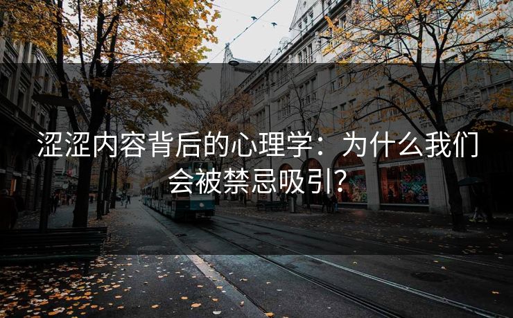 涩涩内容背后的心理学:为什么我们会被禁忌吸引?
