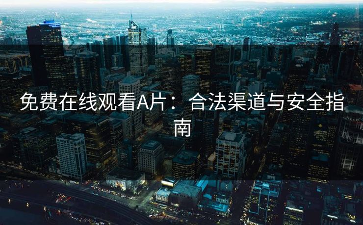 免费在线观看A片：合法渠道与安全指南